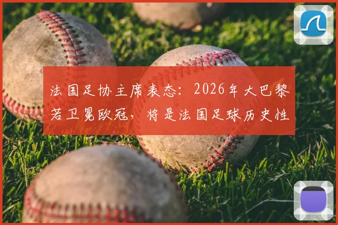 法国足协主席表态：2026年大巴黎若卫冕欧冠，将是法国足球历史性成就，法甲地位将获巨大提升
