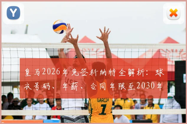 皇马2026年免签科纳特全解析:球衣号码、年薪、合同年限至2030年及阵容影响前瞻