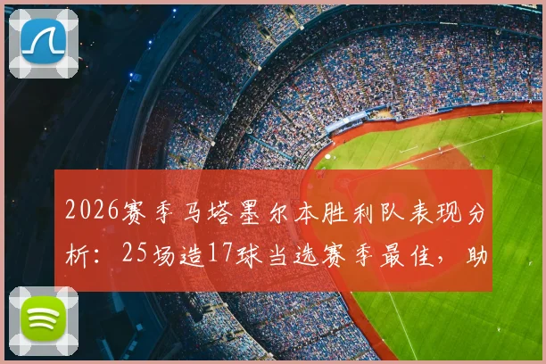 2026赛季马塔墨尔本胜利队表现分析：25场造17球当选赛季最佳，助攻王如何炼成