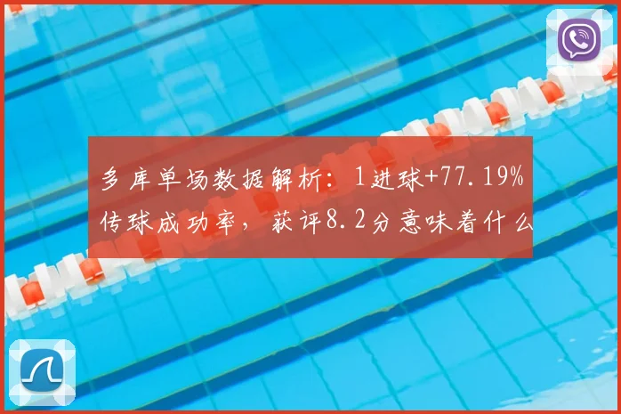 多库单场数据解析:1进球+77.19%传球成功率,获评8.2分意味着什么?2026比赛表现全览