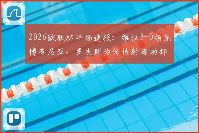 2026欧联杯半场速报：维拉3-0领先博洛尼亚，罗杰斯为何传射建功却罚失点球？沃特金斯关键进球全解析