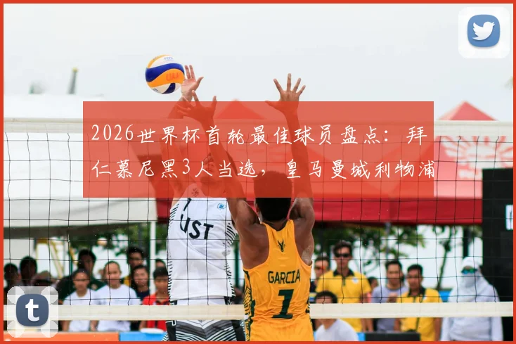 2026世界杯首轮最佳球员盘点：拜仁慕尼黑3人当选，皇马曼城利物浦各2人，英超德甲贡献突出