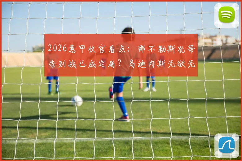 2026意甲收官看点:那不勒斯孔蒂告别战已成定局?乌迪内斯无欲无求,独家赛前分析与比分预测