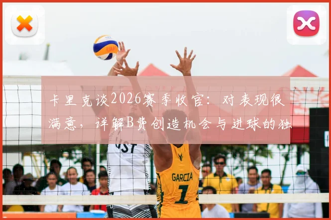卡里克谈2026赛季收官:对表现很满意,详解B费创造机会与进球的独特天赋及战术价值