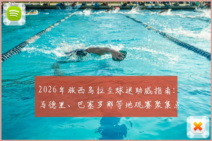 2026年旅西乌拉圭球迷助威指南：马德里、巴塞罗那等地观赛聚集点、组织渠道及助威攻略
