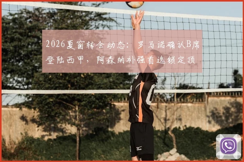 2026夏窗转会动态:罗马诺确认B席登陆西甲,阿森纳补强首选锁定顶级边锋