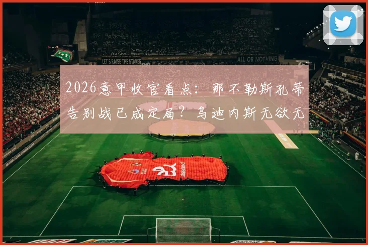 2026意甲收官看点:那不勒斯孔蒂告别战已成定局?乌迪内斯无欲无求,独家赛前分析与比分预测