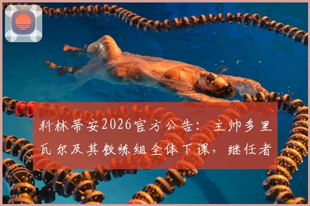 科林蒂安2026官方公告:主帅多里瓦尔及其教练组全体下课,继任者与球队未来走向分析