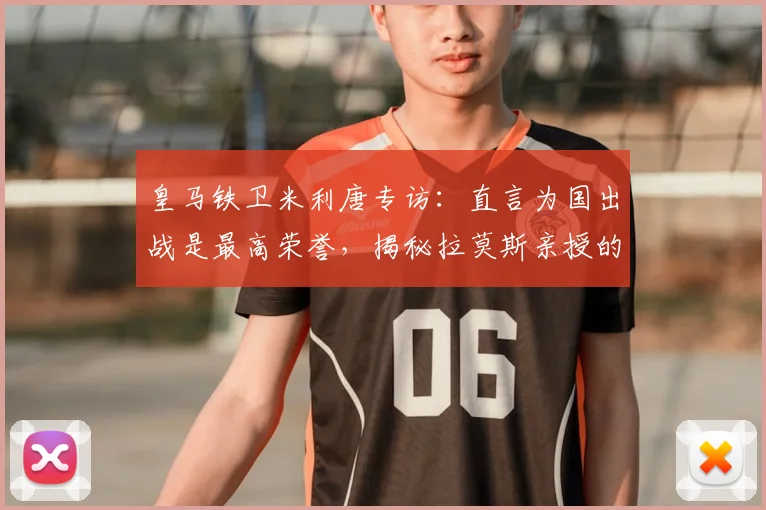 皇马铁卫米利唐专访:直言为国出战是最高荣誉,揭秘拉莫斯亲授的“皇马精神”内核与2026年愿景