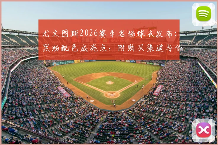 尤文图斯2026赛季客场球衣发布:黑粉配色成亮点,附购买渠道与价格解析
