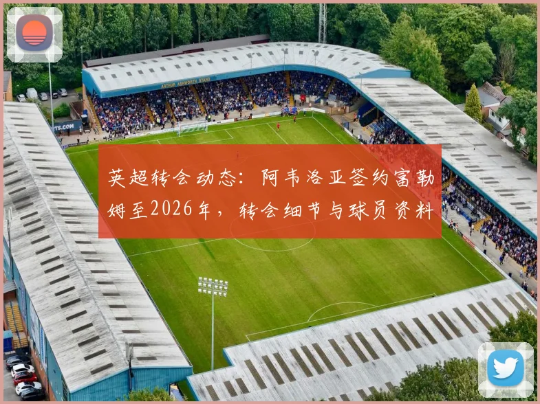 英超转会动态：阿韦洛亚签约富勒姆至2026年，转会细节与球员资料全解析