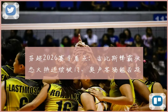 芬超2026赛季看点:古比斯锋霸状态火热连续破门,奥卢客场能否延续强势表现?