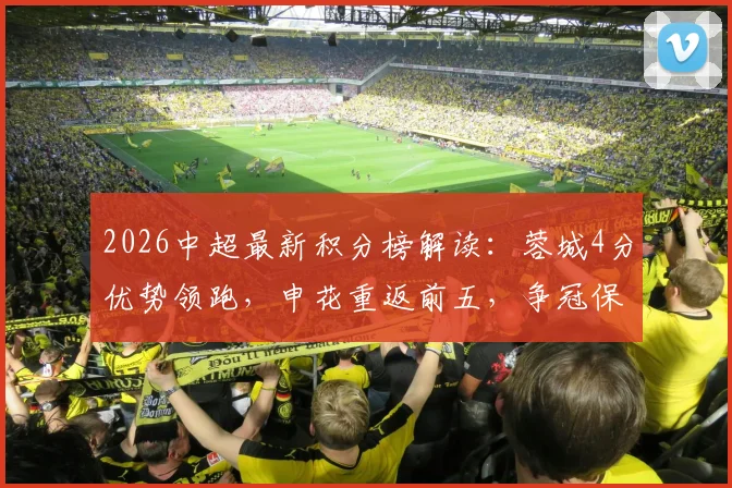 2026中超最新积分榜解读：蓉城4分优势领跑，申花重返前五，争冠保级形势一览