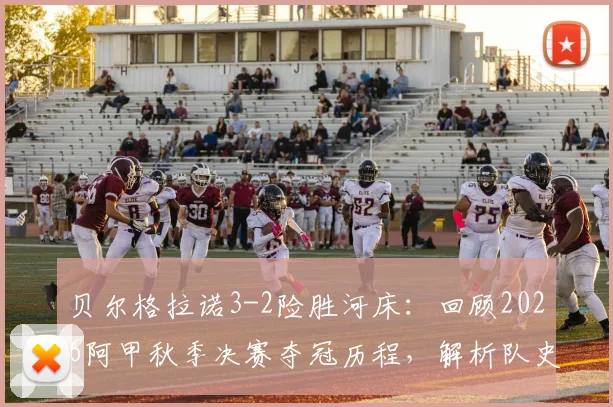 贝尔格拉诺3-2险胜河床：回顾2026阿甲秋季决赛夺冠历程，解析队史首冠关键战报与球员表现