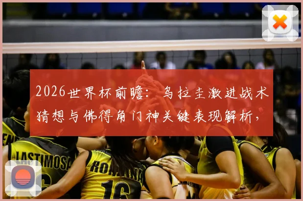 2026世界杯前瞻:乌拉圭激进战术猜想与佛得角门神关键表现解析,附两队阵容实力深度剖析
