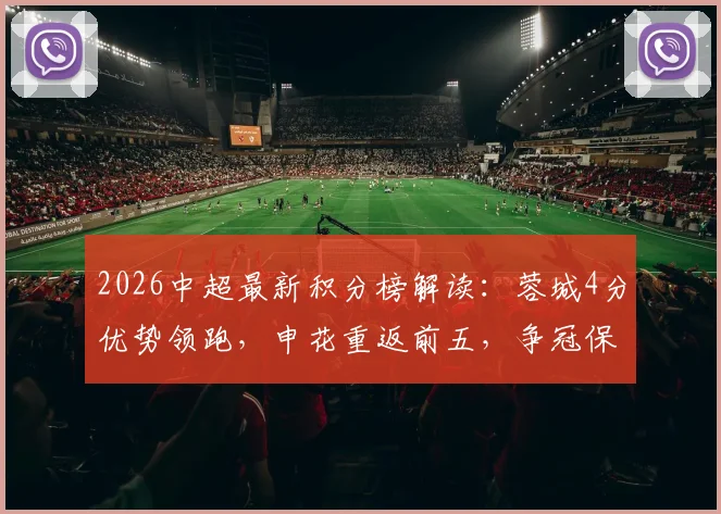 2026中超最新积分榜解读:蓉城4分优势领跑,申花重返前五,争冠保级形势一览