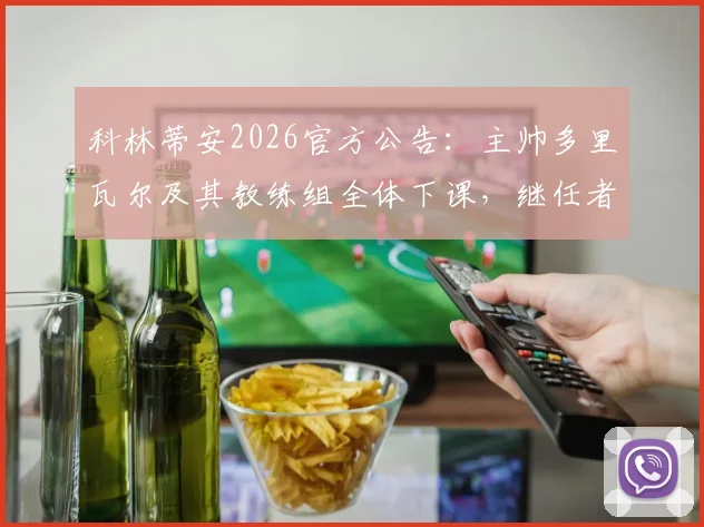 科林蒂安2026官方公告：主帅多里瓦尔及其教练组全体下课，继任者与球队未来走向分析