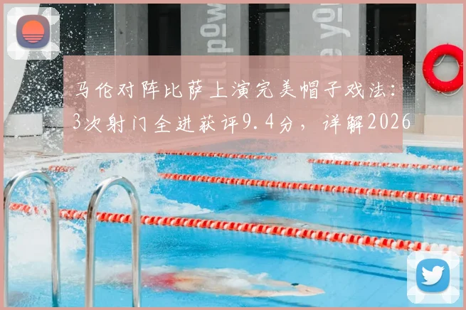 马伦对阵比萨上演完美帽子戏法:3次射门全进获评9.4分,详解2026年这场高光战役数据