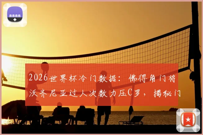 2026世界杯冷门数据:佛得角门将沃齐尼亚过人次数力压C罗,揭秘门将中的“过人王”