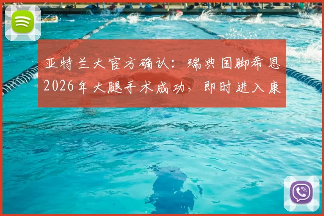 亚特兰大官方确认:瑞典国脚希恩2026年大腿手术成功,即时进入康复期,球队与球迷关注其复出时间表